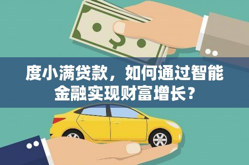 富宁度小满贷款，如何通过智能金融实现财富增长？