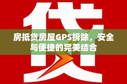 尉氏房抵贷房屋GPS拆除，安全与便捷的完美结合