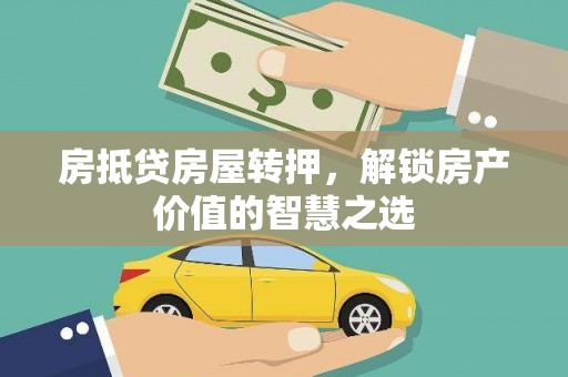 和平房抵贷房屋转押，解锁房产价值的智慧之选