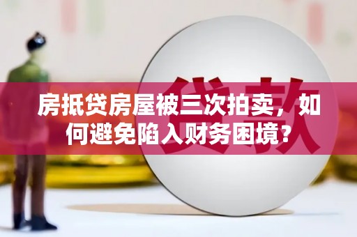 郑州房抵贷房屋被三次拍卖，如何避免陷入财务困境？