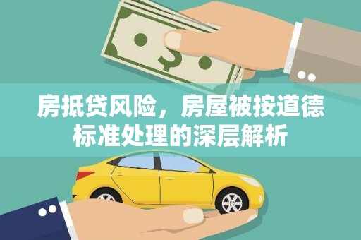 两当房抵贷风险，房屋被按道德标准处理的深层解析
