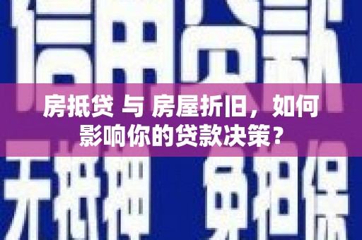 山城房抵贷 与 房屋折旧，如何影响你的贷款决策？