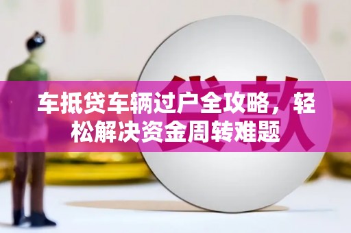鹿泉车抵贷车辆过户全攻略，轻松解决资金周转难题