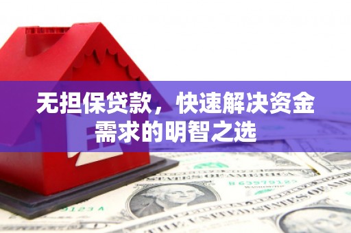鹿泉无担保贷款，快速解决资金需求的明智之选
