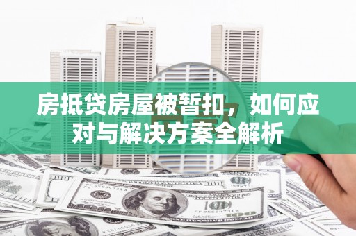 双滦房抵贷房屋被暂扣，如何应对与解决方案全解析