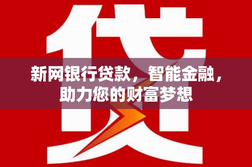 义县新网银行贷款，智能金融，助力您的财富梦想