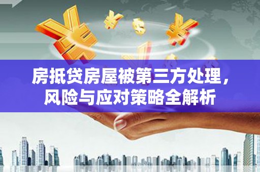 义县房抵贷房屋被第三方处理，风险与应对策略全解析