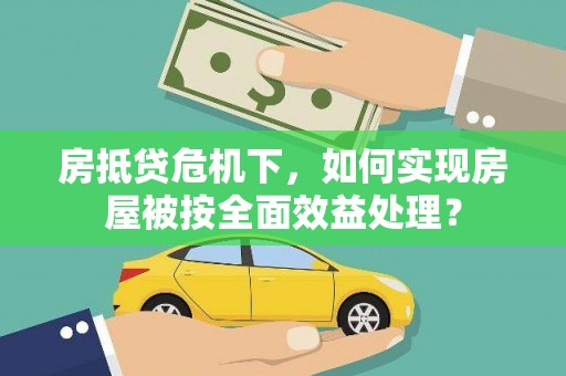 义县房抵贷危机下，如何实现房屋被按全面效益处理？