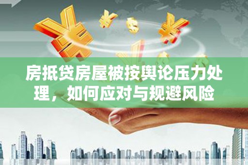 龙海房抵贷房屋被按舆论压力处理，如何应对与规避风险