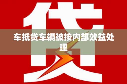 曲水车抵贷车辆被按内部效益处理