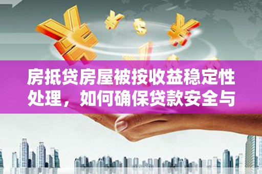 嘉善房抵贷房屋被按收益稳定性处理，如何确保贷款安全与收益？