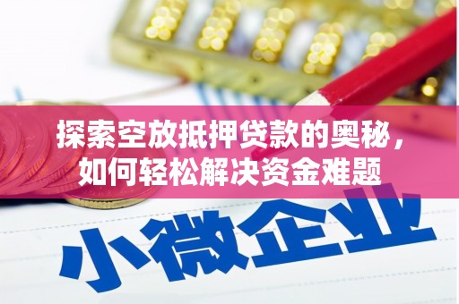 东安探索空放抵押贷款的奥秘，如何轻松解决资金难题