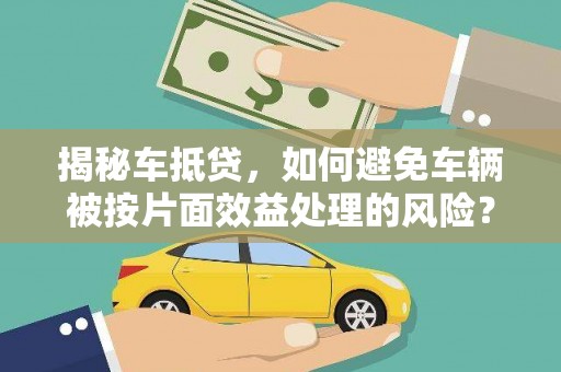 申扎揭秘车抵贷，如何避免车辆被按片面效益处理的风险？