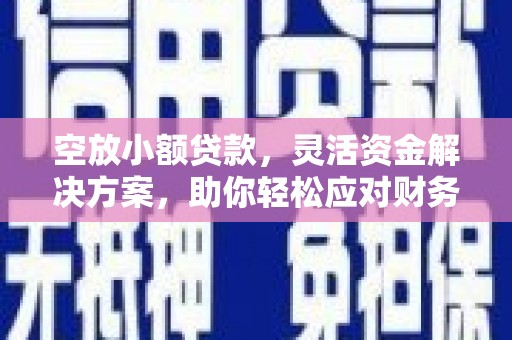 陆丰空放小额贷款，灵活资金解决方案，助你轻松应对财务挑战