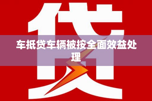 阜阳车抵贷车辆被按全面效益处理