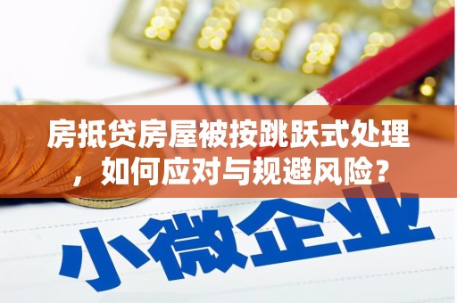 太白房抵贷房屋被按跳跃式处理，如何应对与规避风险？