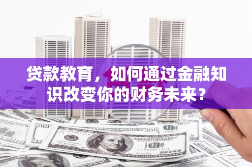 王益贷款教育，如何通过金融知识改变你的财务未来？