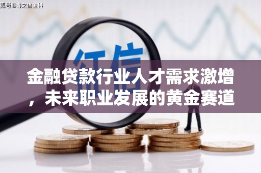 大荔金融贷款行业人才需求激增，未来职业发展的黄金赛道