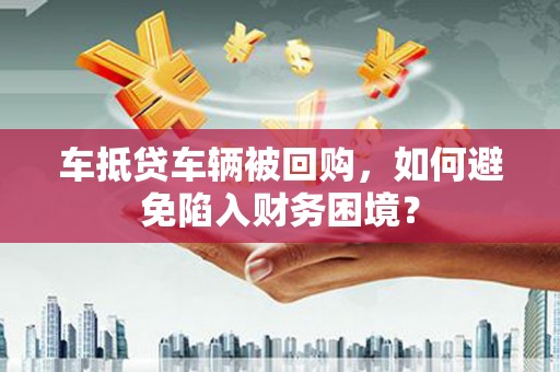 金口河车抵贷车辆被回购，如何避免陷入财务困境？