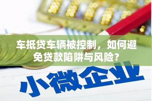 大荔车抵贷车辆被控制，如何避免贷款陷阱与风险？