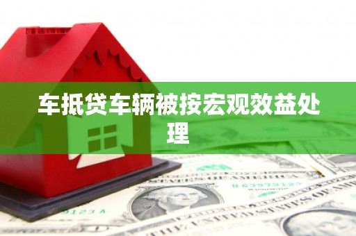 始兴车抵贷车辆被按宏观效益处理