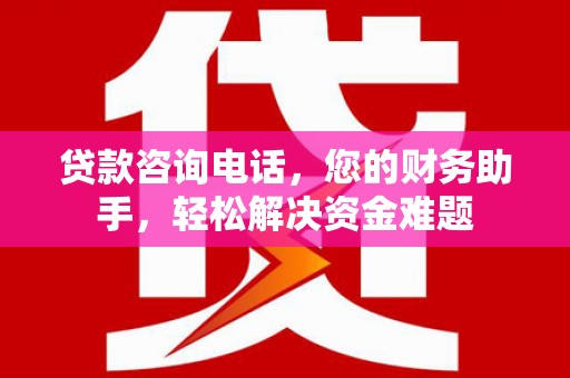 大荔贷款咨询电话，您的财务助手，轻松解决资金难题