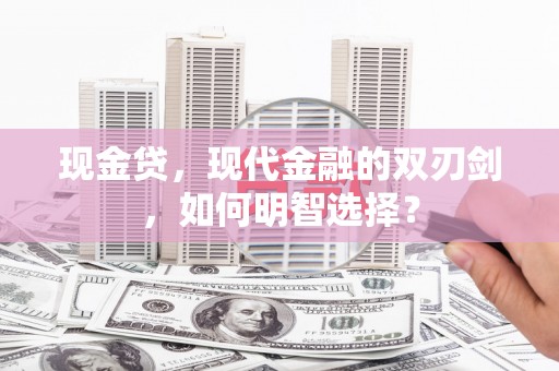 云南现金贷，现代金融的双刃剑，如何明智选择？