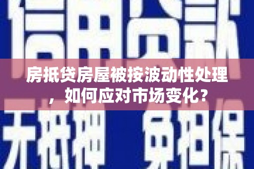 建阳房抵贷房屋被按波动性处理，如何应对市场变化？