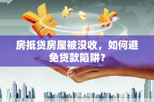 梧栖房抵贷房屋被没收，如何避免贷款陷阱？