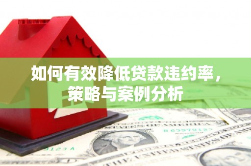 仁德如何有效降低贷款违约率，策略与案例分析