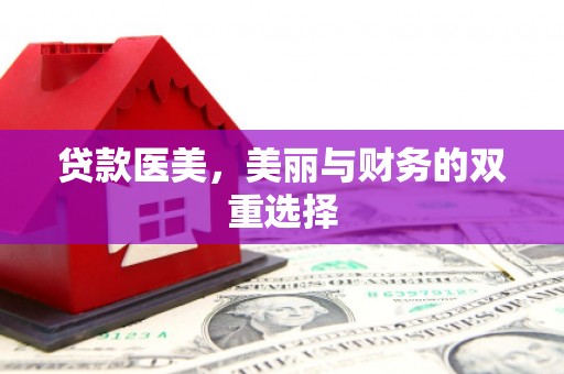 罗平贷款医美，美丽与财务的双重选择