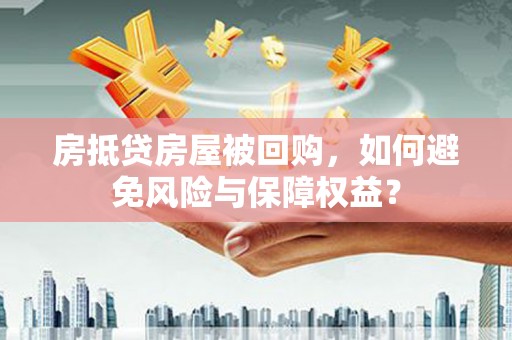 西贡房抵贷房屋被回购，如何避免风险与保障权益？