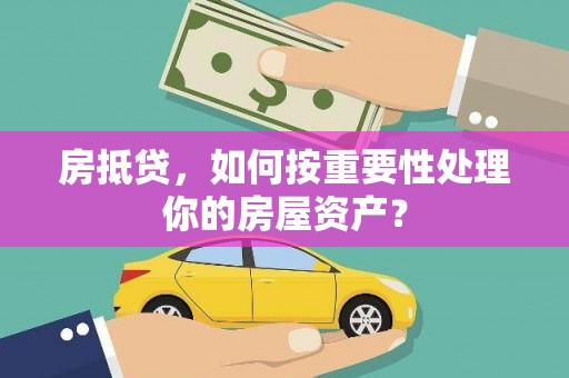 钟祥房抵贷，如何按重要性处理你的房屋资产？