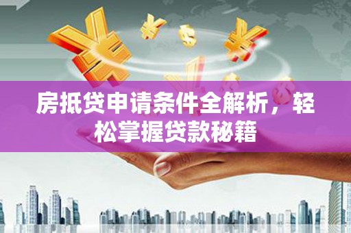 塔河房抵贷申请条件全解析，轻松掌握贷款秘籍