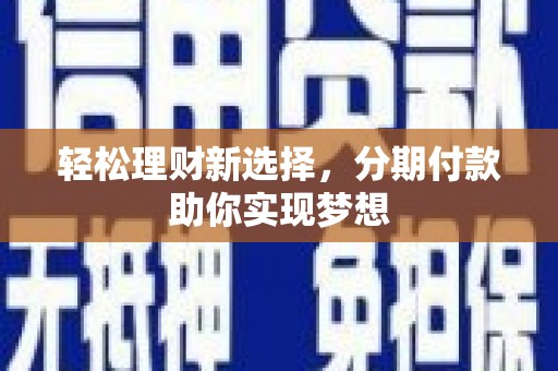 易门轻松理财新选择，分期付款助你实现梦想