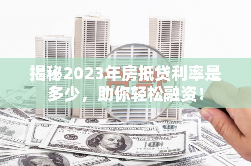 牡丹揭秘2023年房抵贷利率是多少，助你轻松融资！