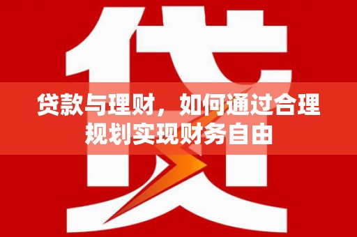 武进贷款与理财，如何通过合理规划实现财务自由