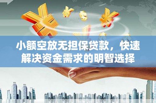牡丹小额空放无担保贷款，快速解决资金需求的明智选择