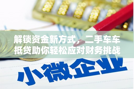 雄安新区解锁资金新方式，二手车车抵贷助你轻松应对财务挑战