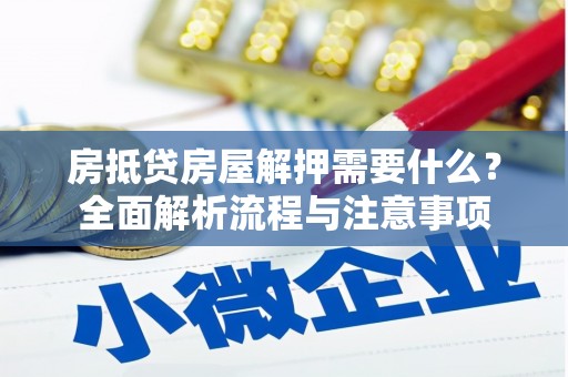隆尧房抵贷房屋解押需要什么？全面解析流程与注意事项