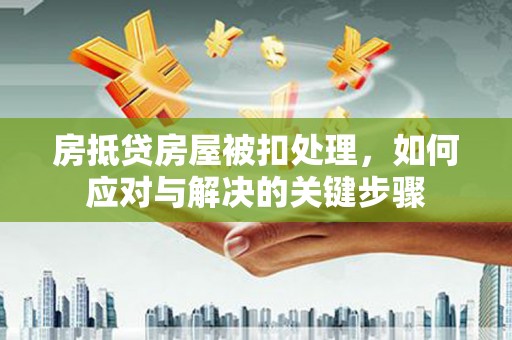 谢家集房抵贷房屋被扣处理，如何应对与解决的关键步骤