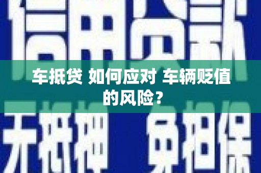 友好车抵贷 如何应对 车辆贬值 的风险？