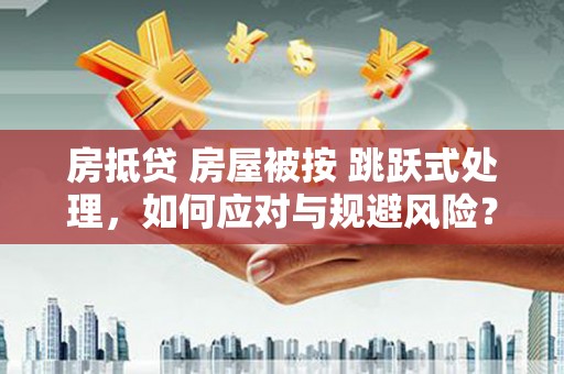 临桂房抵贷 房屋被按 跳跃式处理，如何应对与规避风险？