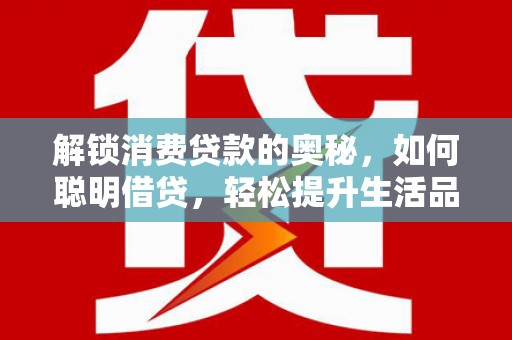 宁阳解锁消费贷款的奥秘，如何聪明借贷，轻松提升生活品质