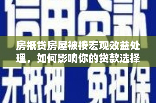 青秀房抵贷房屋被按宏观效益处理，如何影响你的贷款选择？