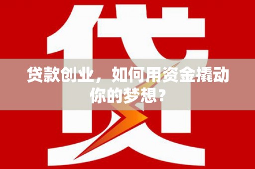 商都贷款创业，如何用资金撬动你的梦想？