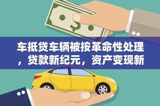 延平车抵贷车辆被按革命性处理，贷款新纪元，资产变现新方式