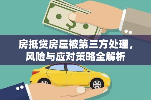 雨城房抵贷房屋被第三方处理，风险与应对策略全解析