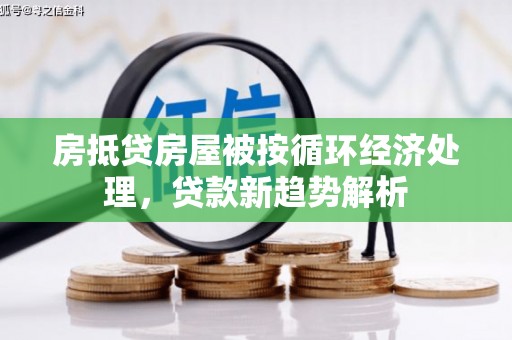 工业园区房抵贷房屋被按循环经济处理，贷款新趋势解析