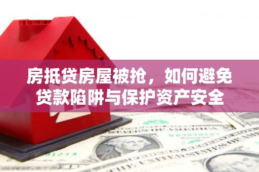 兴化房抵贷房屋被抢，如何避免贷款陷阱与保护资产安全